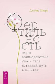 Фертильность через взаимодействие ума и тела: истинный путь к зачатию - Джеймс Шварц