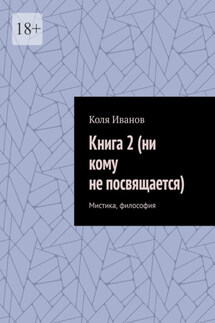 Книга 2 (ни кому не посвящается). Мистика, философия - Коля Иванов