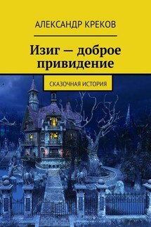 Изиг – доброе привидение. Сказочная история - Александр Креков