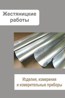 Жестяницкие работы. Изделия, измерения и измерительные приборы - Илья Мельников