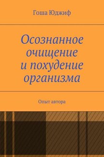 Осознанное очищение и похудение организма. Опыт автора - Гоша Юджиф