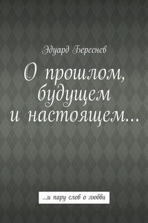 О прошлом, будущем и настоящем… …и пару слов о любви - Эдуард Береснев