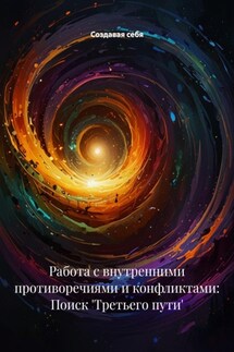 Работа с внутренними противоречиями и конфликтами: Поиск 'Третьего пути' - Создавая себя