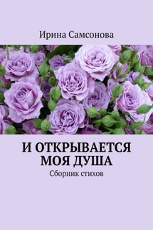 И открывается моя душа. Сборник стихов - Ирина Самсонова