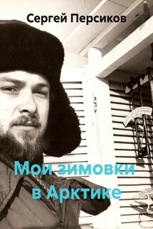 Мои зимовки в Арктике - Сергей Персиков