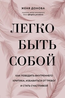 Легко быть собой. Как победить внутреннего критика, избавиться от тревог и стать счастливой - Евгения Донова