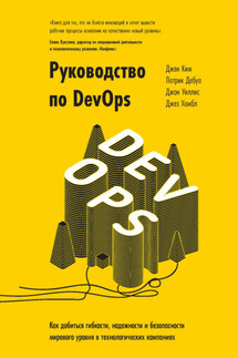 Руководство по DevOps. Как добиться гибкости, надежности и безопасности мирового уровня в технологических компаниях - Джин Ким, Джон Уиллис