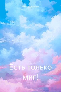 Есть только миг! - Татьяна Денисова