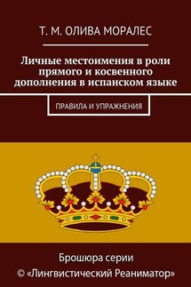 Личные местоимения в роли прямого и косвенного дополнения в испанском языке. Правила и упражнения - Татьяна Олива Моралес