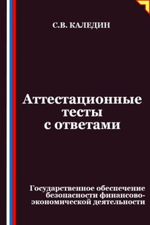 Аттестационные тесты с ответами. Государственное обеспечение безопасности финансово-экономической деятельности - Сергей Каледин
