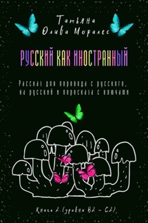 Русский как иностранный. Рассказ для перевода с русского, на русский и пересказа с ключами. Книга 2 (уровни В2—С2) - Татьяна Олива Моралес