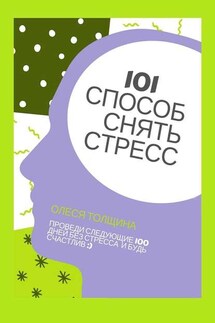 101 способ снять стресс. Проведи следующие 100 дней без стресса и будь счастлив - Олеся Толщина