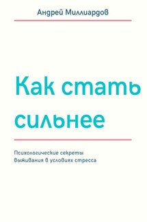 Как стать сильнее. Психологические секреты выживания в условиях стресса - Андрей Миллиардов