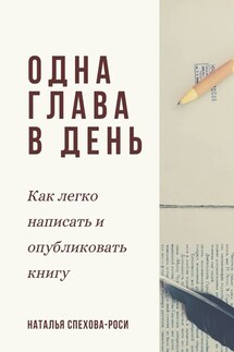 Одна глава в день. Как легко написать и опубликовать книгу - Наталья Спехова-Роси