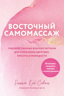 Восточный самомассаж. Чудодейственные женские ритуалы для сохранения здоровья, красоты и молодости - Рашель Кай-Совион