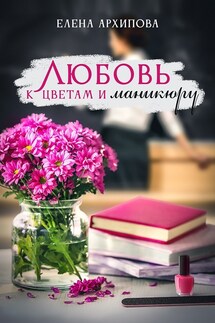 Любовь к цветам и маникюру - Елена Архипова