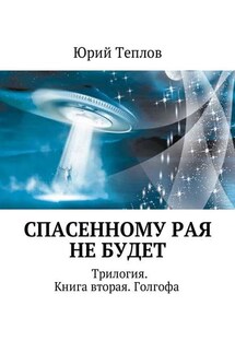 Спасенному рая не будет. Трилогия. Книга вторая. Голгофа - Юрий Теплов
