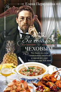 За столом с Чеховым. Что было на столе гениального писателя и героев его книг. Русская кухня XIX века - Елена Первушина