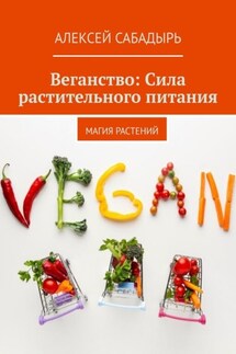 Веганство: Сила растительного питания. Магия Растений - Алексей Сабадырь