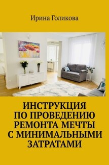 Инструкция по проведению ремонта мечты с минимальными затратами - Ирина Голикова