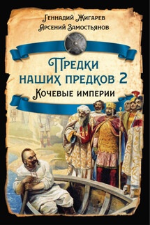 Предки наших предков – 2. Кочевые империи - Арсений Александрович Замостьянов, Геннадий Анатольевич Жигарев
