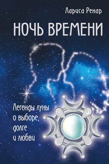 Ночь времени. Легенды луны о выборе, долге и любви - Лариса Ренар