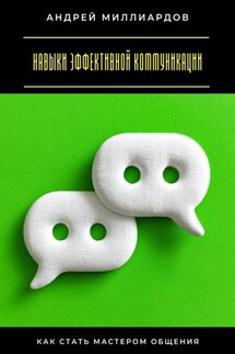 Навыки эффективной коммуникации. Как стать мастером общения - Андрей Миллиардов
