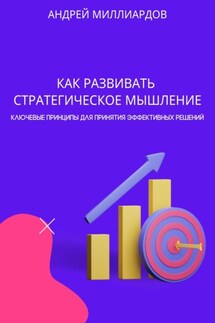 Как развивать стратегическое мышление. Ключевые принципы для принятия эффективных решений - Андрей Миллиардов