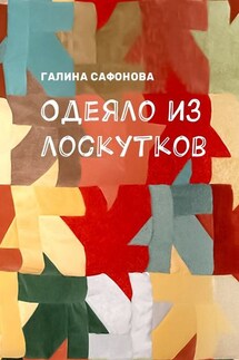 Одеяло из лоскутков - Галина Сафонова