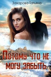Потому что не могу забыть - Татьяна Захарова
