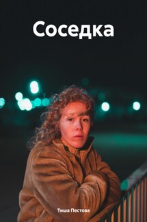 Соседка. Рассказ - Тиша Пестова