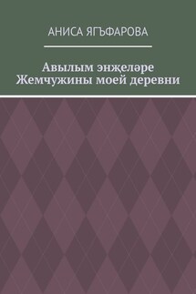 Авылым энҗеләре. Жемчужины моей деревни - Аниса Ягъфарова