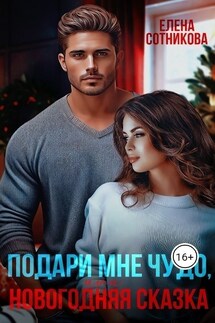 Подари мне чудо, или Новогодняя сказка - Елена Сотникова