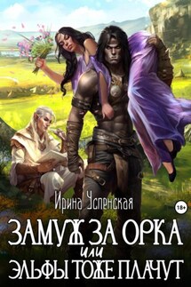 Замуж за орка, или Эльфы тоже плачут - Ирина Успенская