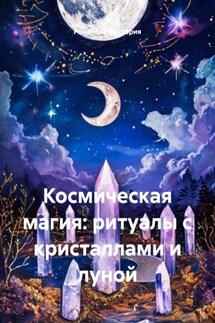 Космическая магия: ритуалы с кристаллами и луной - Романова Виктория