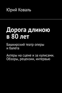 Дорога длиною в 80 лет. Башкирский театр оперы и балета. Актеры на сцене и за кулисами. Обзоры, рецензии, интервью - Юрий Коваль