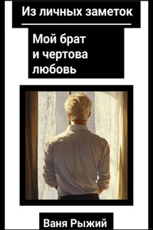 Из личных заметок. Мой брат и чертова любовь - Ваня Рыжий