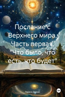 Послание с Верхнего мира. Часть первая. «Что было, что есть, что будет» - Лариса Деркач