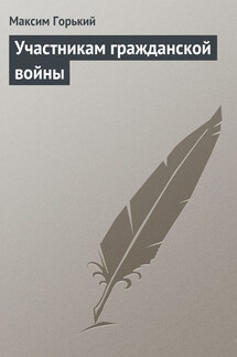 Участникам гражданской войны - Максим Горький