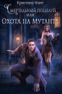 Смертельный поцелуй, или Охота на мутанта - Кристина Фант