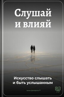 Слушай и влияй: Искусство слышать и быть услышанным - Артем Демиденко