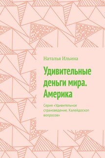 Удивительные деньги мира. Америка. Серия «Удивительное страноведение. Калейдоскоп вопросов» - Наталья Ильина