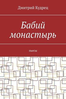 Бабий монастырь. Пьесы - Дмитрий Кудрец