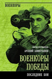 Военкоры победы. Последние бои - Коллектив авторов, Арсений Александрович Замостьянов