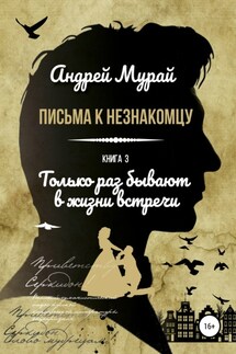 Письма к незнакомцу. Книга 3. Только раз бывают в жизни встречи - Андрей Мурай