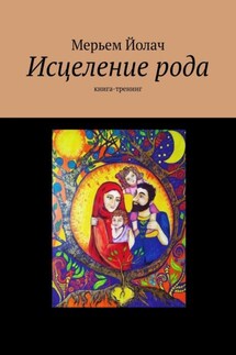Исцеление рода. Книга-тренинг - Мерьем Йолач