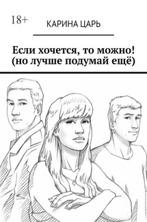 Если хочется, то можно! (но лучше подумай ещё) - Карина Царь