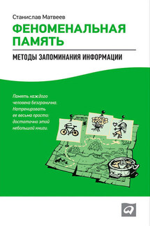 Феноменальная память. Методы запоминания информации - Станислав Матвеев