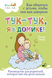 Тук-тук, я в домике! Как общаться с детьми, чтобы они вам доверяли. Метод C.A.S.T.L.E. - Донна Тетро