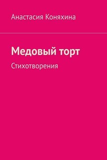 Медовый торт. Стихотворения - Анастасия Коняхина
